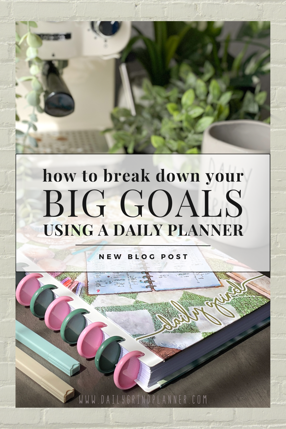 HOW TO BREAK DOWN YOUR BIG GOALS USING A DAILY PLANNER