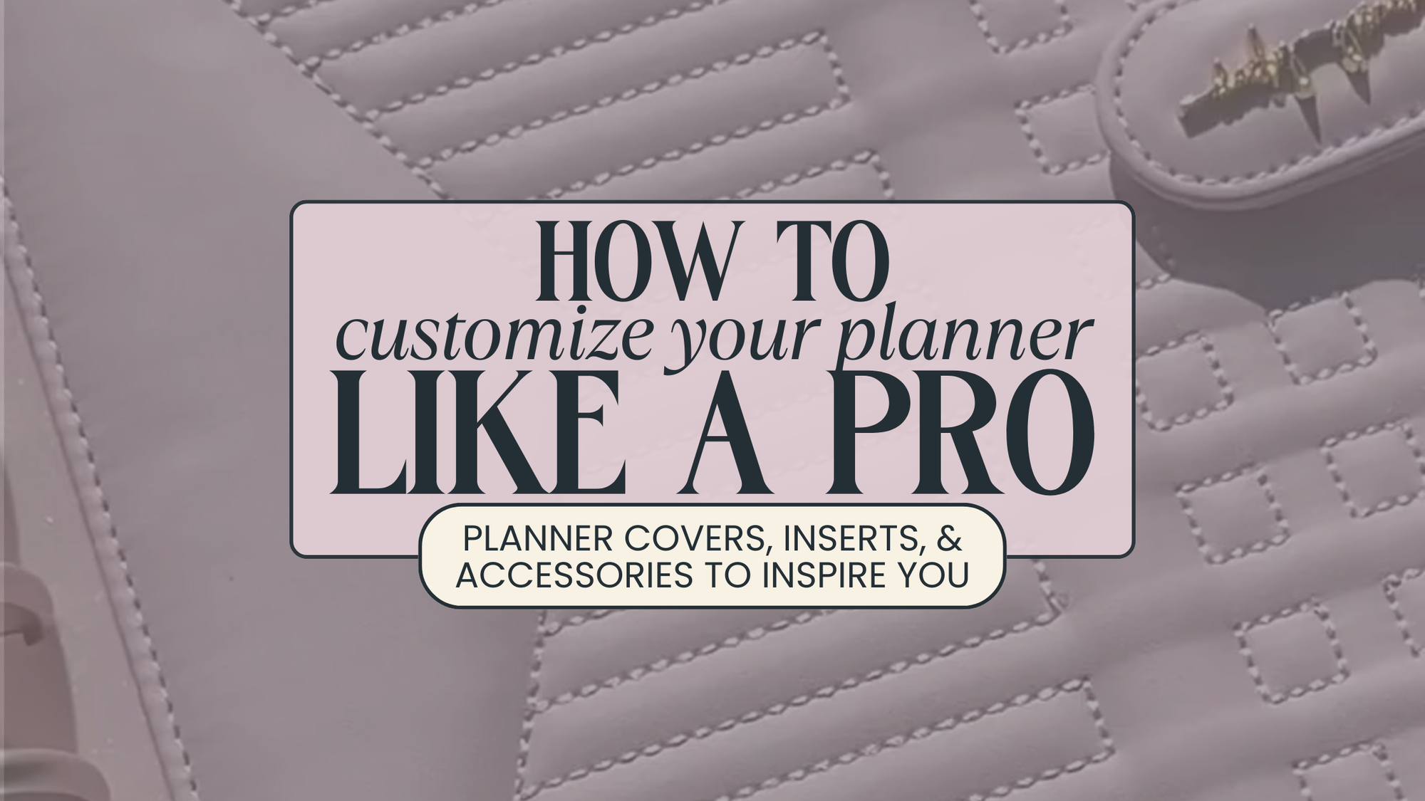 How to Customize Your Planner Like a Pro: Covers, Inserts, and Accessories to Inspire You